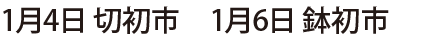 1月4日 切初市 1月6日 鉢初市